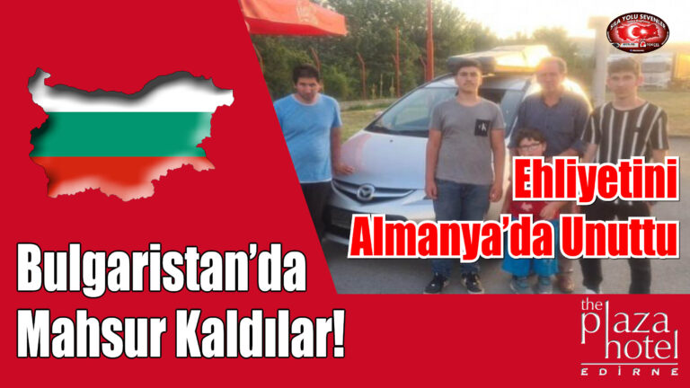 Almanya’dan Türkiye’ye Ehliyetsiz Yola Çıktı: Bulgaristan’da Mahsur Kaldı!