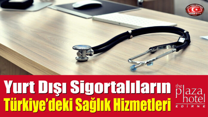 Yurt Dışı Sigortalıların Türkiye’deki Sağlık Hizmetleri