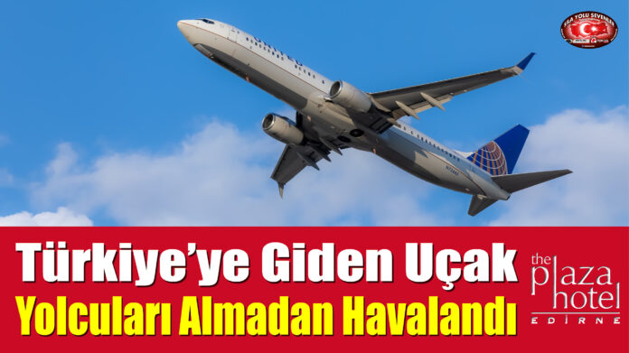 Türkiye’ye Giden Uçak Yolcuları Almadan Havalandı