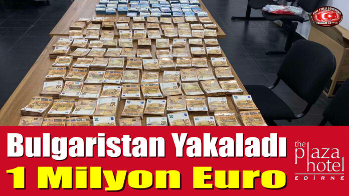 Bulgaristan Yakaladı 1 Milyon Euro