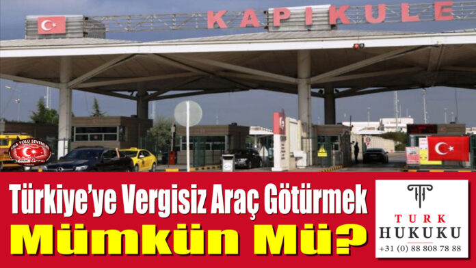 Türkiye’ye Vergisiz Araç Götürmek Mümkün Mü?