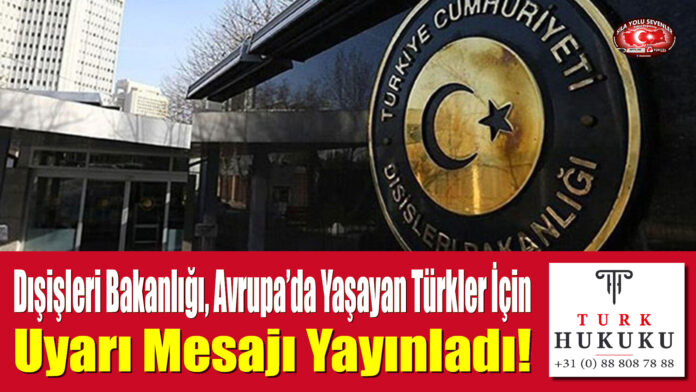 Dışişleri Bakanlığı, Avrupa’da Yaşayan Türkler İçin Uyarı Mesajı Yayınladı!