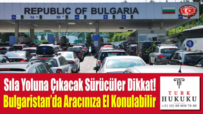 Sıla Yoluna Çıkacak Sürücüler Dikkat! Bulgaristan’da Aracınıza El Konulabilir